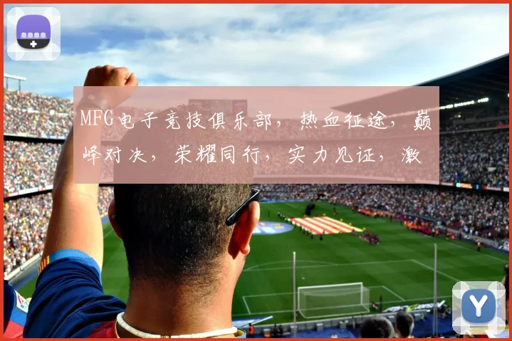MFG电子竞技俱乐部，热血征途，巅峰对决，荣耀同行，实力见证，激战正酣