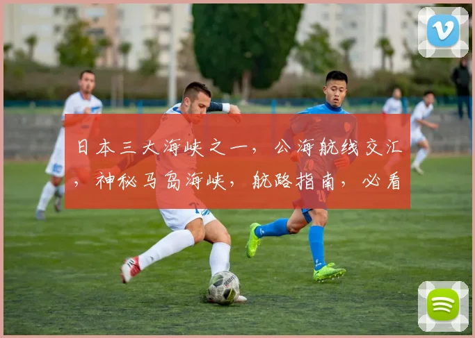 日本三大海峡之一，公海航线交汇，神秘马岛海峡，航路指南，必看