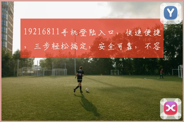 19216811手机登陆入口，快速便捷，三步轻松搞定，安全可靠，不容错过