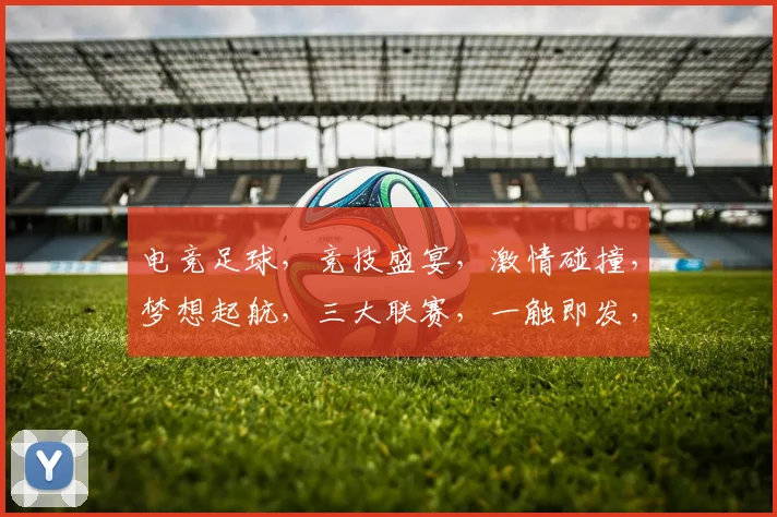 电竞足球，竞技盛宴，激情碰撞，梦想起航，三大联赛，一触即发，不容错过